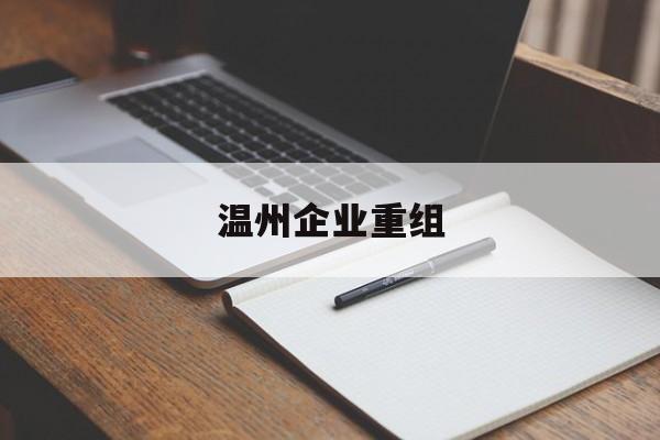 德阳市温州企业重组(温州市国有企业重组改革)
