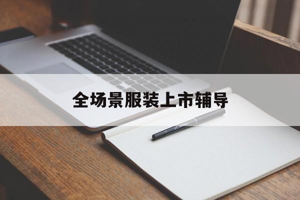 德阳市全场景服装上市辅导(服装怎么样打造场景化)