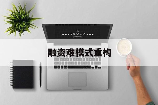德阳市融资难模式重构(融资难的主要表现)