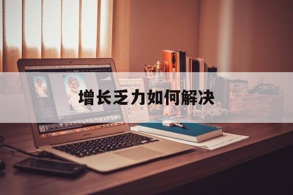 德阳市增长乏力如何解决(增长乏力是下降的意思吗)