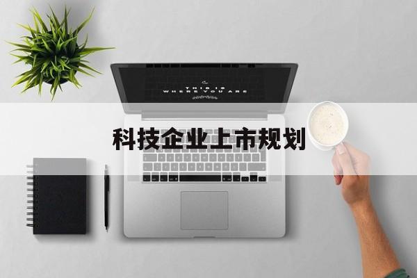 德阳市科技企业上市规划(大型科技企业 上市)