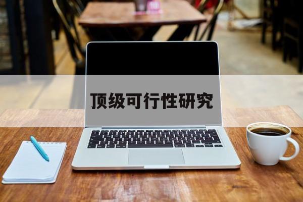 德阳市顶级可行性研究(可行性研究分为哪几个阶段)