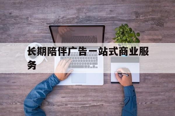 德阳市长期陪伴广告一站式商业服务的简单介绍