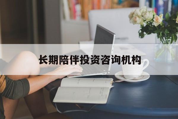 德阳市包含长期陪伴投资咨询机构的词条